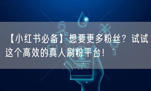 【小红书必备】想要更多粉丝？试试这个高效的真人刷粉平台！