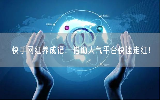 快手网红养成记：借助人气平台快速走红！