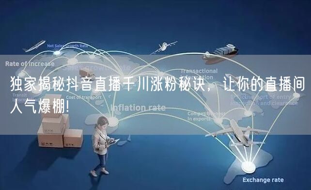 独家揭秘抖音直播千川涨粉秘诀，让你的直播间人气爆棚!