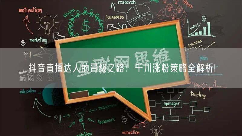抖音直播达人的晋级之路：千川涨粉策略全解析!