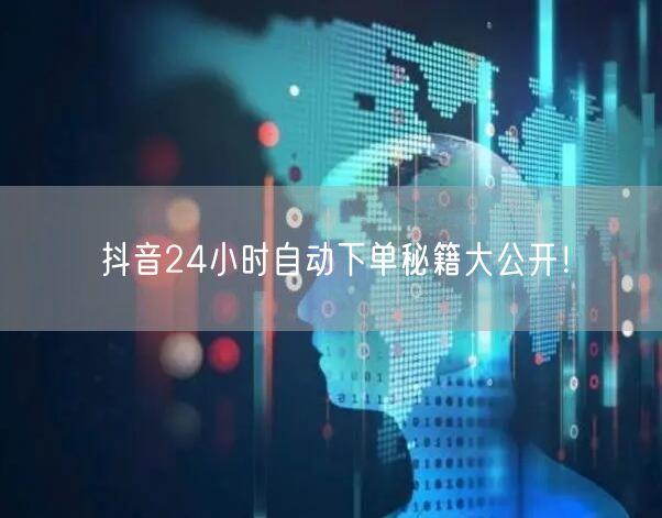 抖音24小时自动下单秘籍大公开！