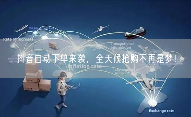 抖音自动下单来袭，全天候抢购不再是梦！