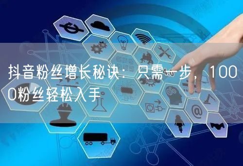 抖音粉丝增长秘诀：只需一步，1000粉丝轻松入手