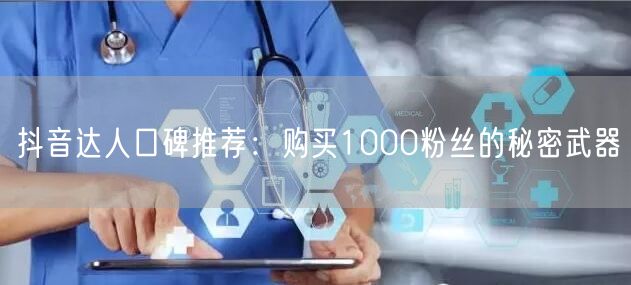 抖音达人口碑推荐：购买1000粉丝的秘密武器