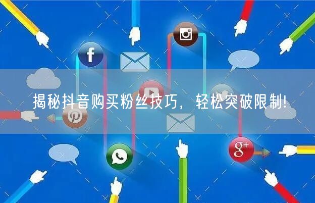 揭秘抖音购买粉丝技巧，轻松突破限制!