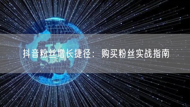 抖音粉丝增长捷径：购买粉丝实战指南