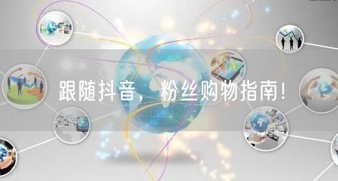 跟随抖音，粉丝购物指南！