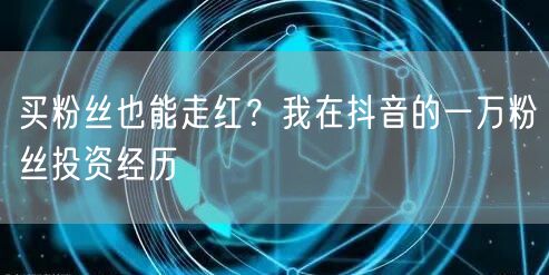 买粉丝也能走红？我在抖音的一万粉丝投资经历