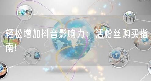 轻松增加抖音影响力：活粉丝购买指南!