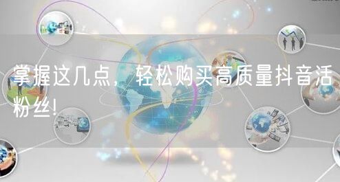 掌握这几点，轻松购买高质量抖音活粉丝!