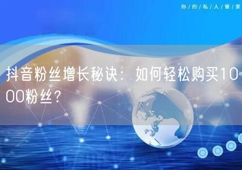 抖音粉丝增长秘诀：如何轻松购买1000粉丝？