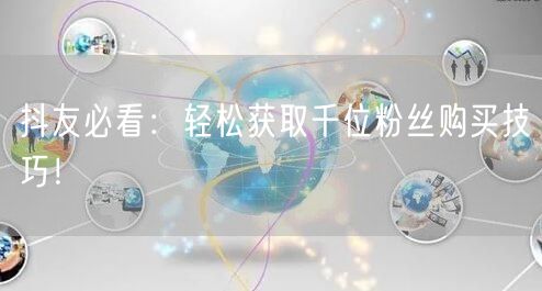 抖友必看：轻松获取千位粉丝购买技巧！