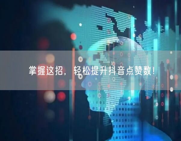 掌握这招，轻松提升抖音点赞数！