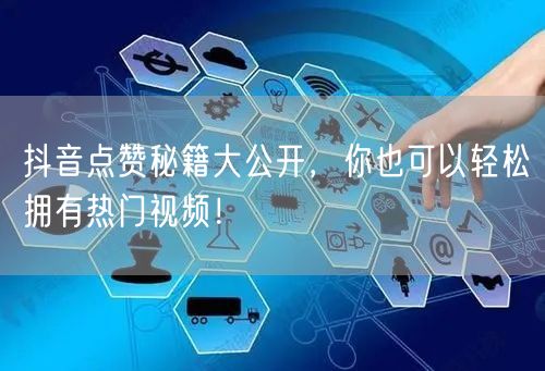 抖音点赞秘籍大公开，你也可以轻松拥有热门视频！