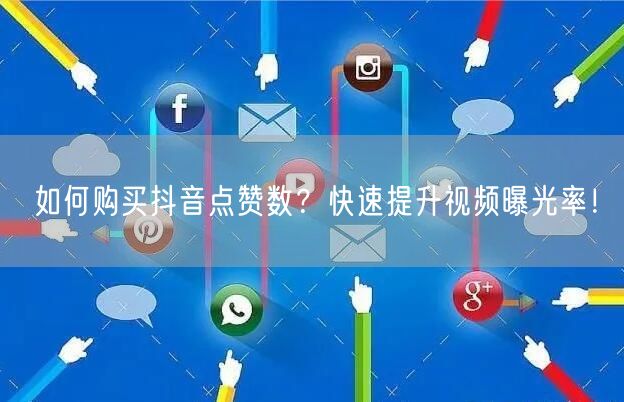 如何购买抖音点赞数？快速提升视频曝光率！