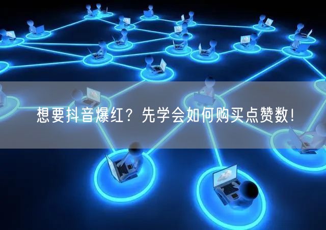 想要抖音爆红？先学会如何购买点赞数！
