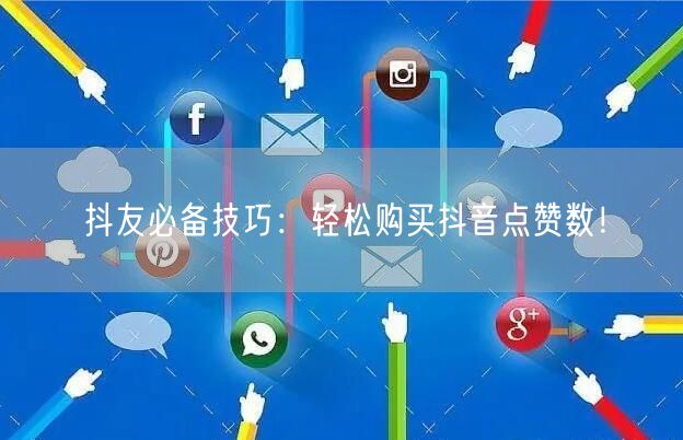 抖友必备技巧：轻松购买抖音点赞数！