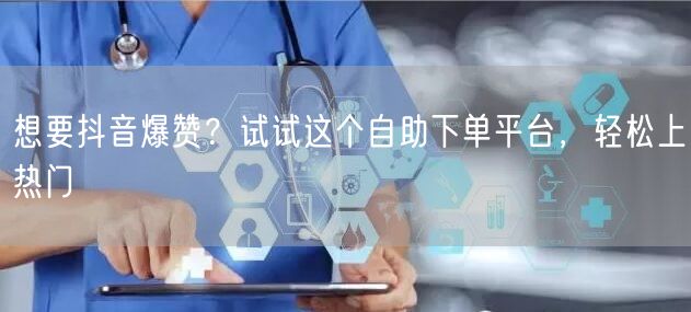 想要抖音爆赞？试试这个自助下单平台，轻松上热门