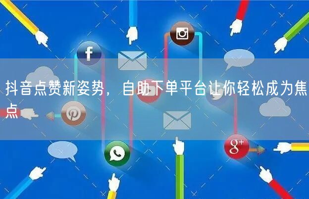抖音点赞新姿势，自助下单平台让你轻松成为焦点