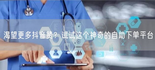 渴望更多抖音赞？试试这个神奇的自助下单平台