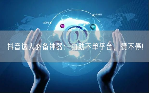 抖音达人必备神器：自助下单平台，赞不停!