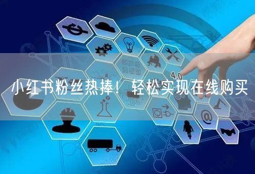小红书粉丝热捧！轻松实现在线购买