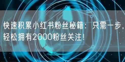 快速积累小红书粉丝秘籍：只需一步，轻松拥有2000粉丝关注！