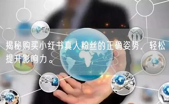 揭秘购买小红书真人粉丝的正确姿势，轻松提升影响力。
