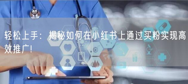 轻松上手：揭秘如何在小红书上通过买粉实现高效推广!