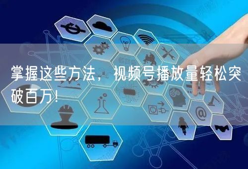 掌握这些方法，视频号播放量轻松突破百万！