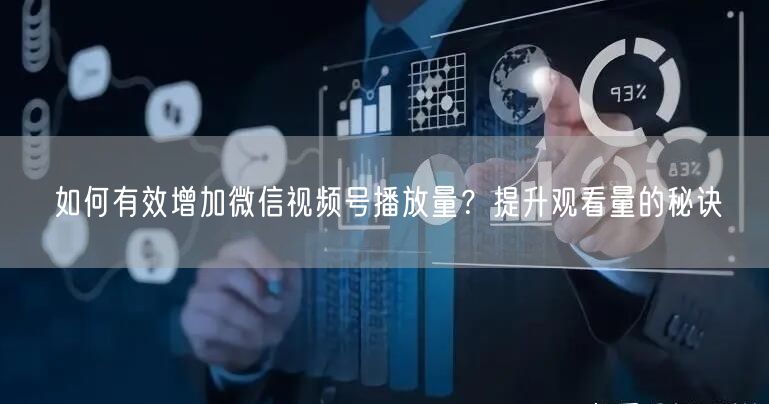 如何有效增加微信视频号播放量？提升观看量的秘诀