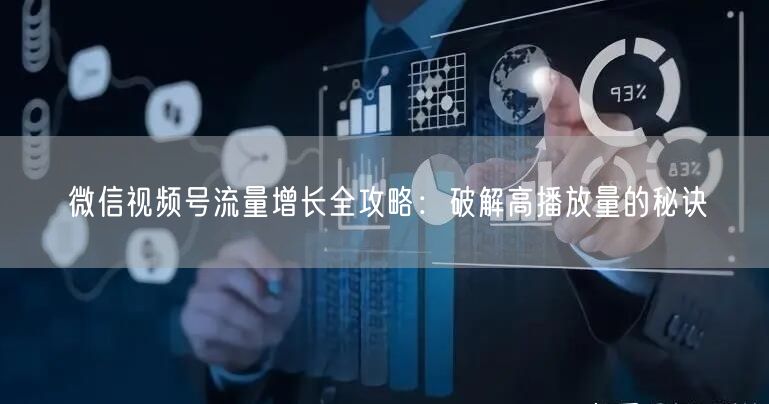 微信视频号流量增长全攻略：破解高播放量的秘诀