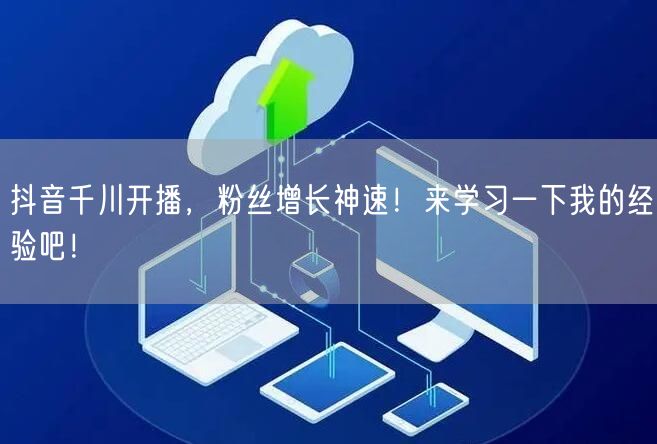 抖音千川开播，粉丝增长神速！来学习一下我的经验吧！