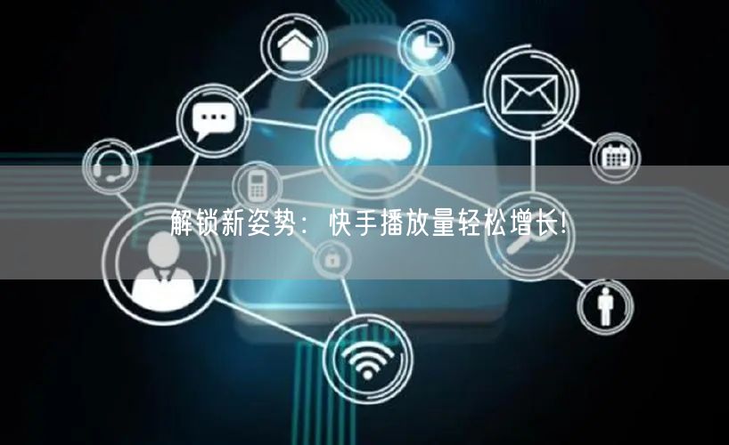解锁新姿势：快手播放量轻松增长!