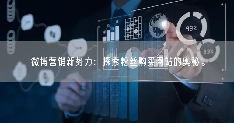 微博营销新势力：探索粉丝购买网站的奥秘。