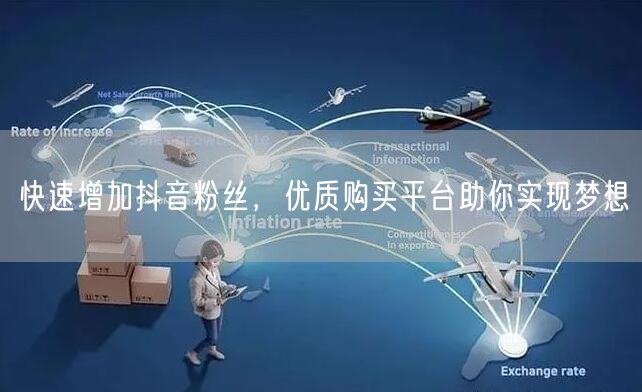 快速增加抖音粉丝，优质购买平台助你实现梦想