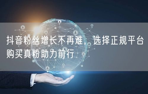 抖音粉丝增长不再难，选择正规平台购买真粉助力前行