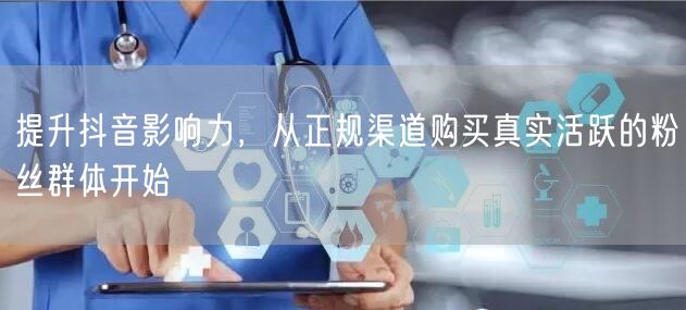 提升抖音影响力，从正规渠道购买真实活跃的粉丝群体开始