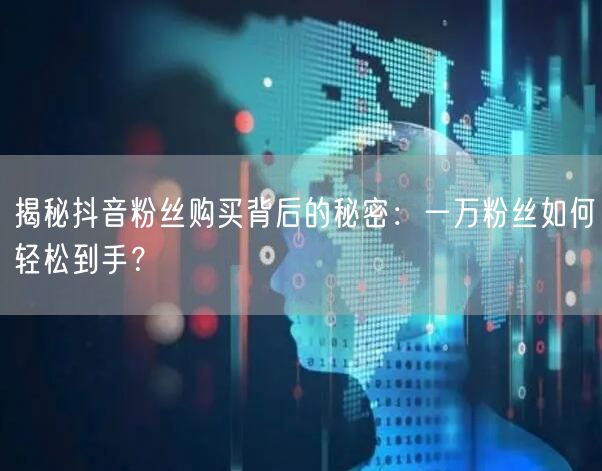 揭秘抖音粉丝购买背后的秘密：一万粉丝如何轻松到手？