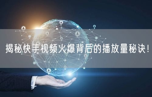 揭秘快手视频火爆背后的播放量秘诀！